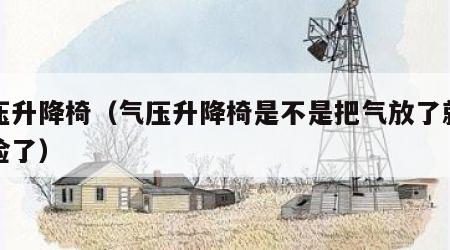 气压升降椅（气压升降椅是不是把气放了就不危险了）