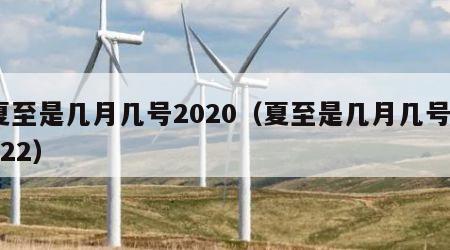 夏至是几月几号2020（夏至是几月几号2022）