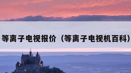等离子电视报价（等离子电视机百科）