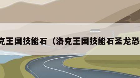 洛克王国技能石（洛克王国技能石圣龙恐吓）