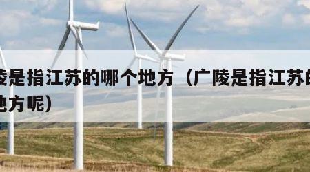 广陵是指江苏的哪个地方（广陵是指江苏的哪个地方呢）