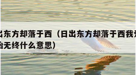 日出东方却落于西（日出东方却落于西我爱你有始无终什么意思）