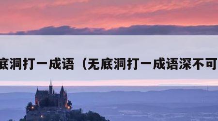 无底洞打一成语（无底洞打一成语深不可测）