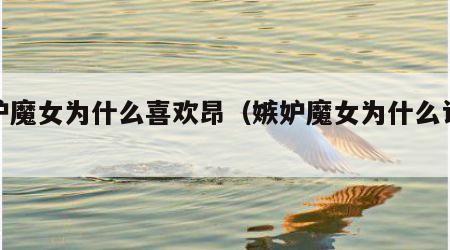 嫉妒魔女为什么喜欢昂（嫉妒魔女为什么认识昴）