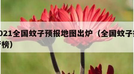 2021全国蚊子预报地图出炉（全国蚊子排行榜）