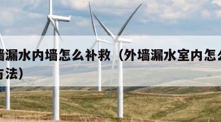 外墙漏水内墙怎么补救（外墙漏水室内怎么处理方法）
