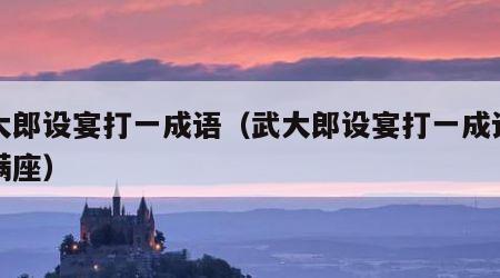 武大郎设宴打一成语（武大郎设宴打一成语高朋满座）