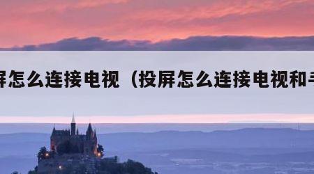 投屏怎么连接电视（投屏怎么连接电视和手机）