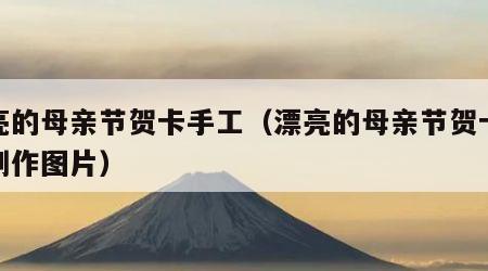 漂亮的母亲节贺卡手工（漂亮的母亲节贺卡手工制作图片）