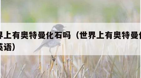 世界上有奥特曼化石吗（世界上有奥特曼化石吗英语）