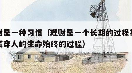 理财是一种习惯（理财是一个长期的过程甚至是贯穿人的生命始终的过程）