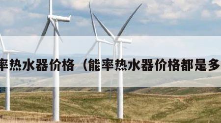 能率热水器价格（能率热水器价格都是多少）