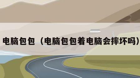 电脑包包（电脑包包着电脑会摔坏吗）