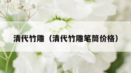 清代竹雕（清代竹雕笔筒价格）
