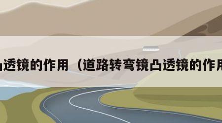 凸透镜的作用（道路转弯镜凸透镜的作用）