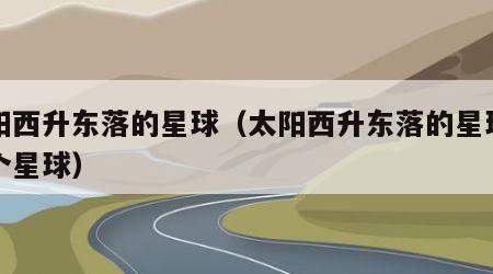 太阳西升东落的星球（太阳西升东落的星球是哪个星球）