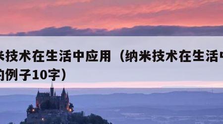纳米技术在生活中应用（纳米技术在生活中应用的例子10字）