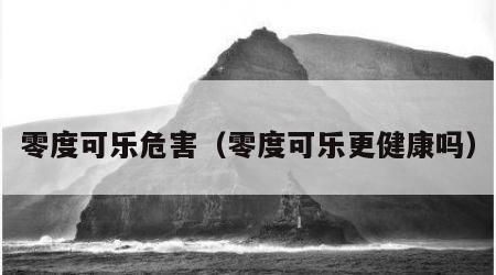 零度可乐危害（零度可乐更健康吗）