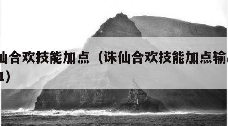 诛仙合欢技能加点（诛仙合欢技能加点输出2021）