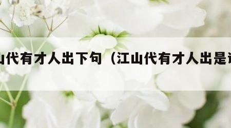 江山代有才人出下句（江山代有才人出是谁写的）
