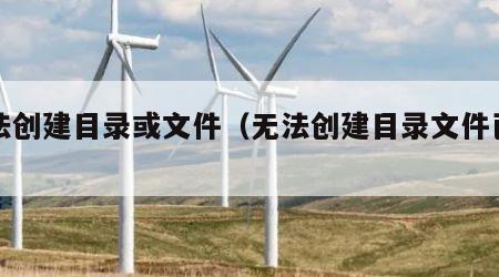 无法创建目录或文件（无法创建目录文件已存在）