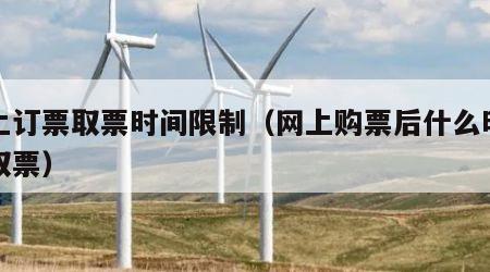 网上订票取票时间限制（网上购票后什么时间可取票）