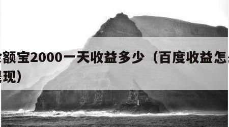 余额宝2000一天收益多少（百度收益怎么提现）