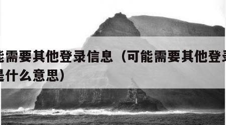 可能需要其他登录信息（可能需要其他登录信息是什么意思）
