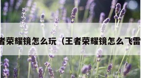 王者荣耀镜怎么玩（王者荣耀镜怎么飞雷神）