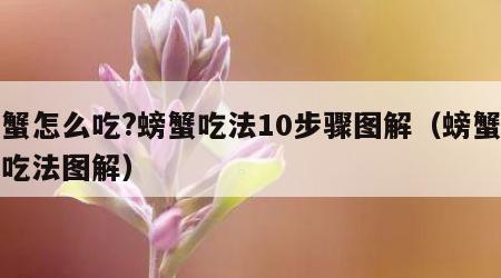 螃蟹怎么吃?螃蟹吃法10步骤图解（螃蟹如何吃法图解）