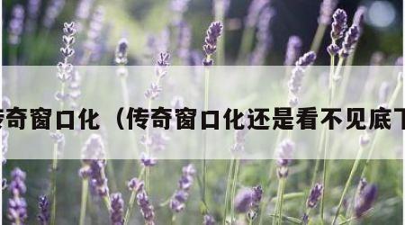 传奇窗口化（传奇窗口化还是看不见底下）