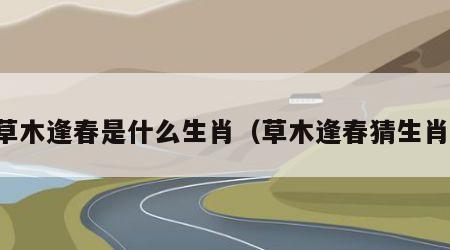 草木逢春是什么生肖（草木逢春猜生肖）