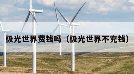 极光世界费钱吗（极光世界不充钱）