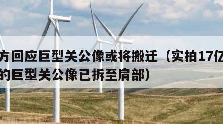 官方回应巨型关公像或将搬迁（实拍17亿元建的巨型关公像已拆至肩部）