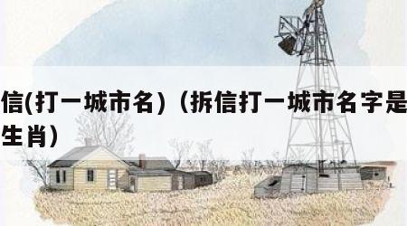 拆信(打一城市名)（拆信打一城市名字是什么生肖）