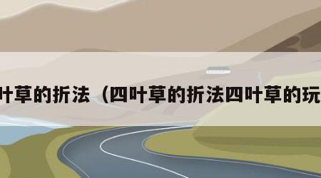 四叶草的折法（四叶草的折法四叶草的玩法）