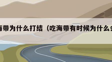 吃海带为什么打结（吃海带有时候为什么会打结）