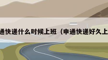 申通快递什么时候上班（申通快递好久上班）