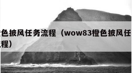 橙色披风任务流程（wow83橙色披风任务流程）