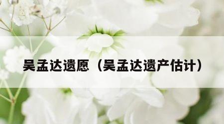 吴孟达遗愿（吴孟达遗产估计）