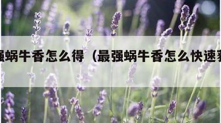 最强蜗牛香怎么得（最强蜗牛香怎么快速获得）