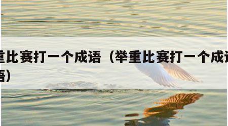 举重比赛打一个成语（举重比赛打一个成语猜谜语）