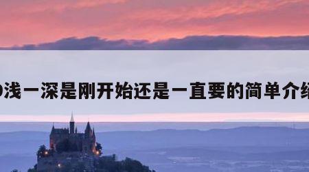 9浅一深是刚开始还是一直要的简单介绍