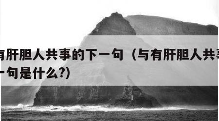 与有肝胆人共事的下一句（与有肝胆人共事的下一句是什么?）