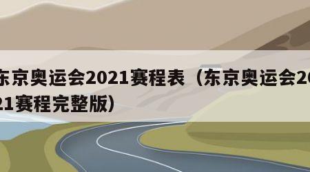东京奥运会2021赛程表（东京奥运会2021赛程完整版）