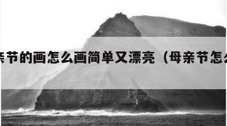 母亲节的画怎么画简单又漂亮（母亲节怎么画）