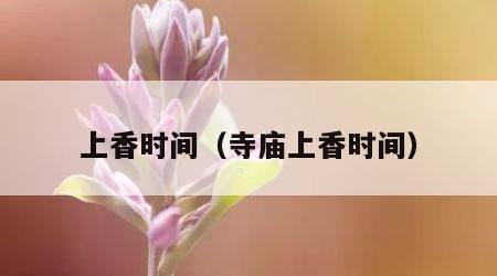 上香时间（寺庙上香时间）
