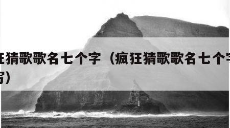 疯狂猜歌歌名七个字（疯狂猜歌歌名七个字怎么写）
