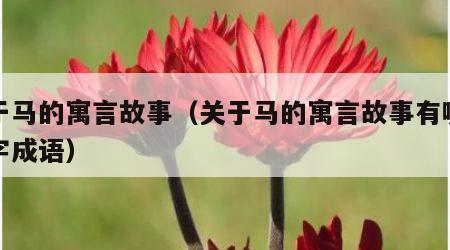 关于马的寓言故事（关于马的寓言故事有哪些四字成语）