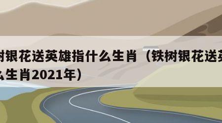 铁树银花送英雄指什么生肖（铁树银花送英雄什么生肖2021年）